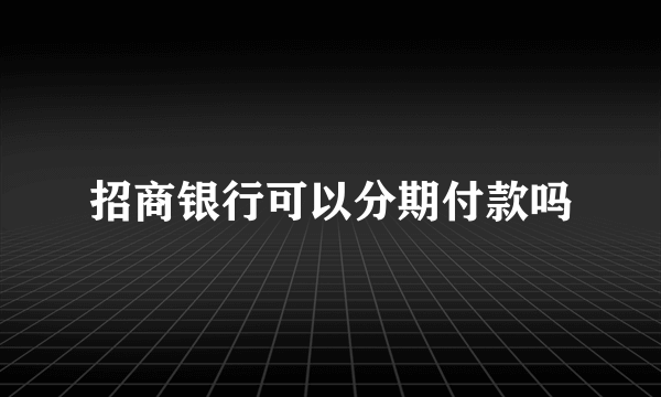 招商银行可以分期付款吗