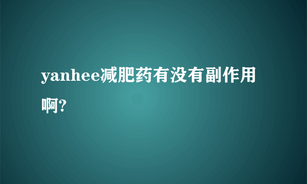 yanhee减肥药有没有副作用啊? 