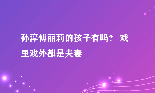 孙淳傅丽莉的孩子有吗？ 戏里戏外都是夫妻