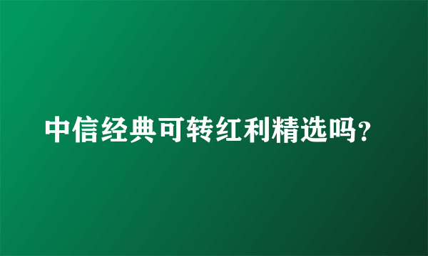 中信经典可转红利精选吗？