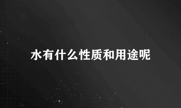 水有什么性质和用途呢