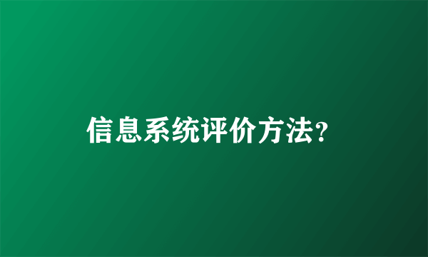 信息系统评价方法？