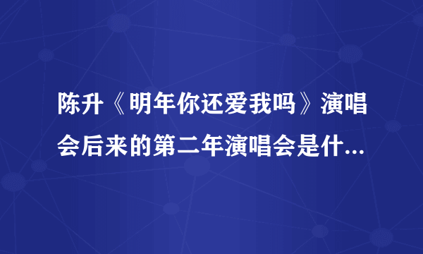 陈升《明年你还爱我吗》演唱会后来的第二年演唱会是什么名字？