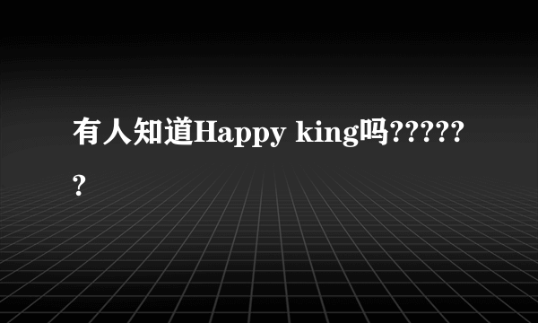 有人知道Happy king吗??????