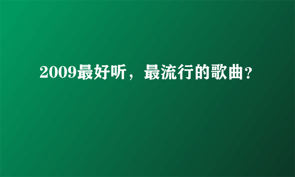 2009最好听，最流行的歌曲？