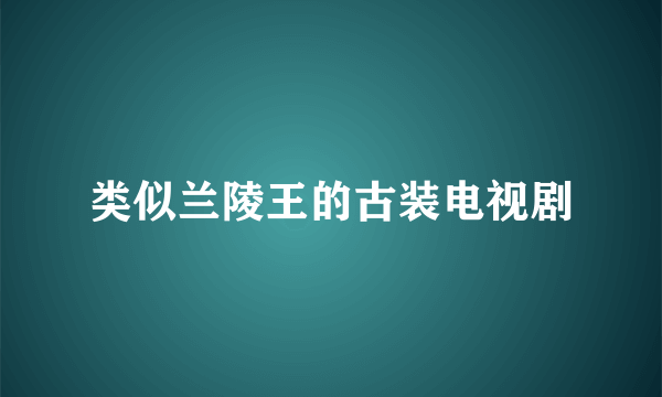 类似兰陵王的古装电视剧