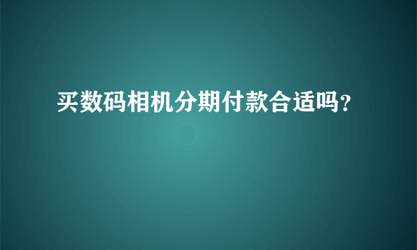 买数码相机分期付款合适吗？