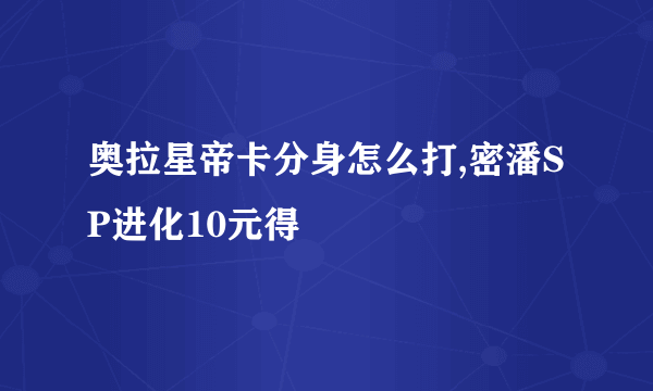 奥拉星帝卡分身怎么打,密潘SP进化10元得