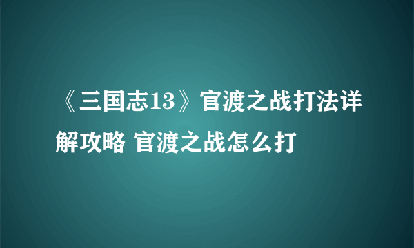 《三国志13》官渡之战打法详解攻略 官渡之战怎么打