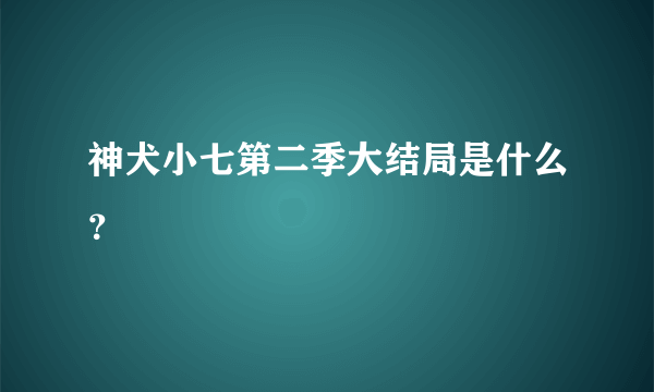 神犬小七第二季大结局是什么？