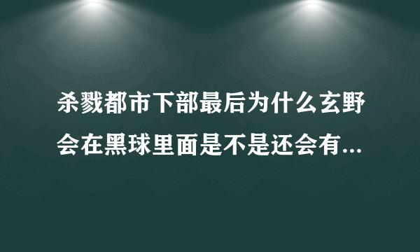 杀戮都市下部最后为什么玄野会在黑球里面是不是还会有人被传送到那里去?