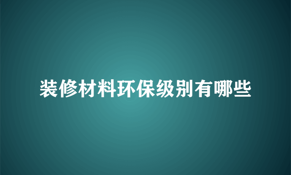 装修材料环保级别有哪些