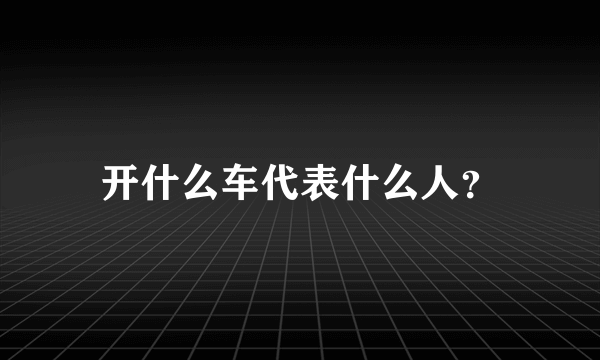 开什么车代表什么人？