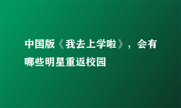 中国版《我去上学啦》，会有哪些明星重返校园