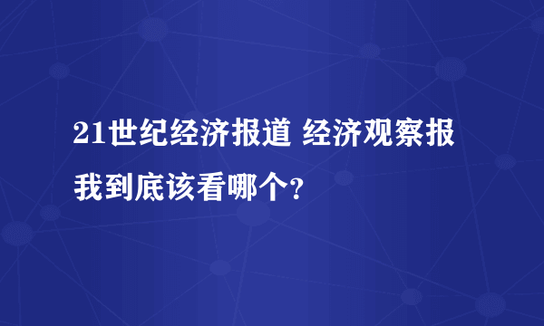 21世纪经济报道 经济观察报 我到底该看哪个？