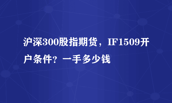 沪深300股指期货，IF1509开户条件？一手多少钱