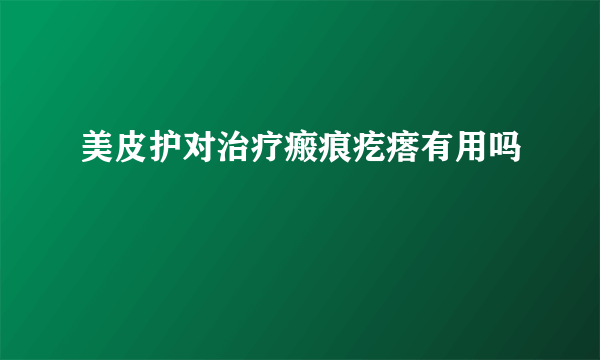 美皮护对治疗瘢痕疙瘩有用吗