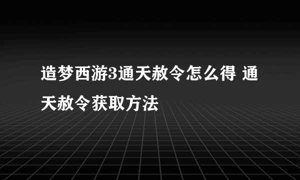 造梦西游3通天赦令怎么得 通天赦令获取方法