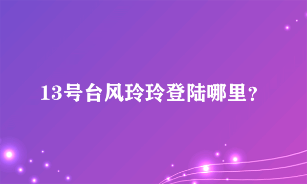 13号台风玲玲登陆哪里？