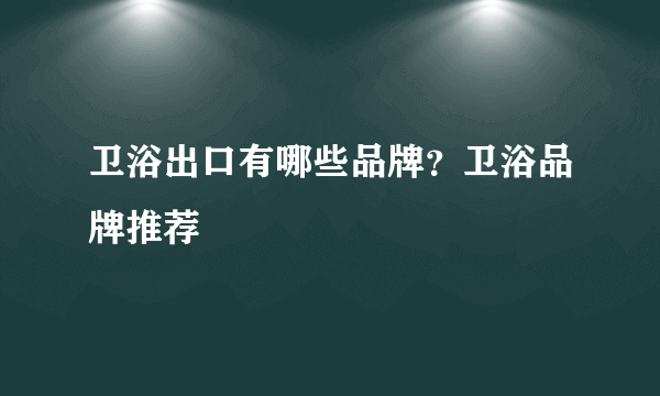 卫浴出口有哪些品牌？卫浴品牌推荐