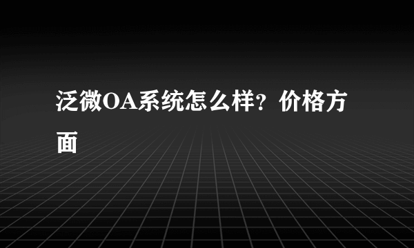 泛微OA系统怎么样？价格方面