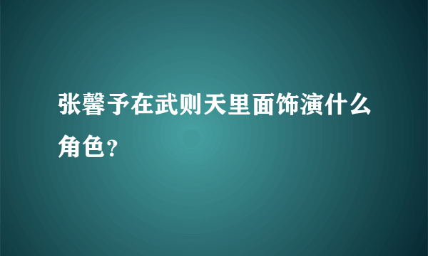 张馨予在武则天里面饰演什么角色？