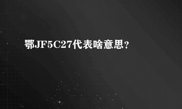 鄂JF5C27代表啥意思？