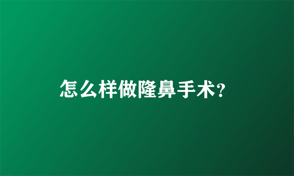 怎么样做隆鼻手术？