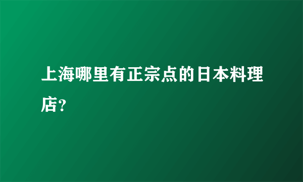 上海哪里有正宗点的日本料理店？