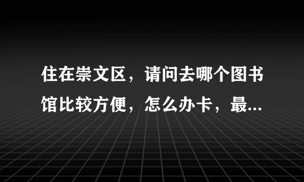 住在崇文区，请问去哪个图书馆比较方便，怎么办卡，最好是说一系列的流程