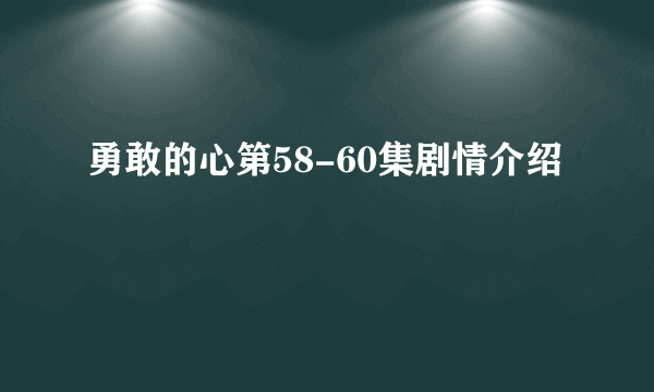 勇敢的心第58-60集剧情介绍