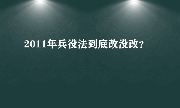 2011年兵役法到底改没改？