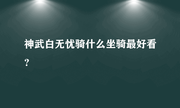 神武白无忧骑什么坐骑最好看？