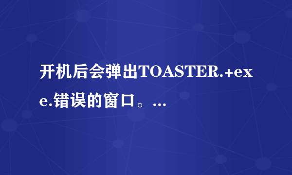 开机后会弹出TOASTER.+exe.错误的窗口。如何解决