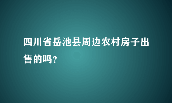 四川省岳池县周边农村房子出售的吗？