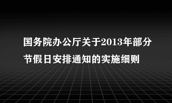 国务院办公厅关于2013年部分节假日安排通知的实施细则