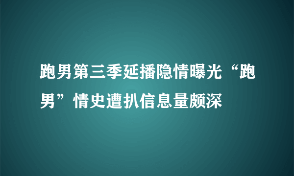 跑男第三季延播隐情曝光“跑男”情史遭扒信息量颇深