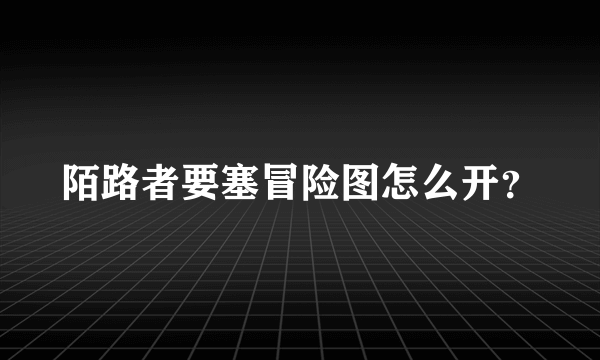 陌路者要塞冒险图怎么开？