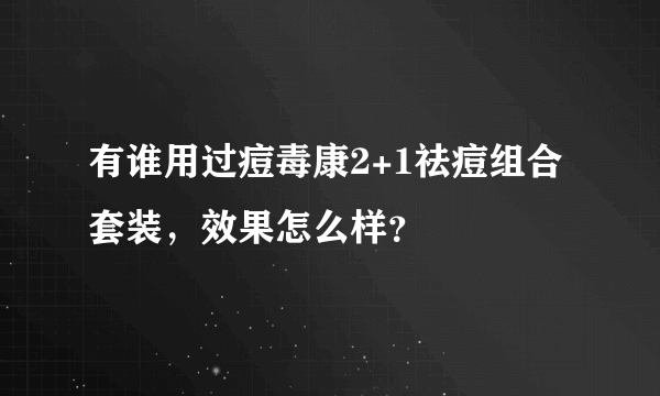 有谁用过痘毒康2+1祛痘组合套装，效果怎么样？