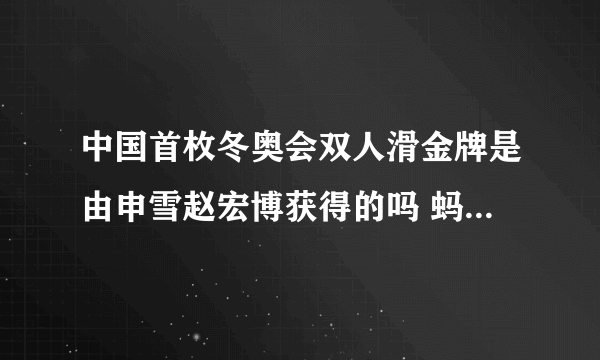 中国首枚冬奥会双人滑金牌是由申雪赵宏博获得的吗 蚂蚁庄园双人滑金牌