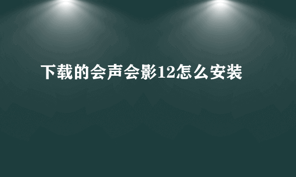 下载的会声会影12怎么安装