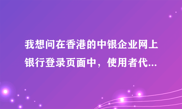 我想问在香港的中银企业网上银行登录页面中，使用者代号是什么？在哪里可以找到？