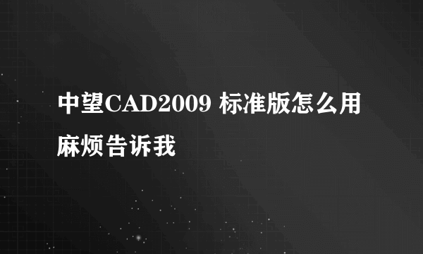 中望CAD2009 标准版怎么用麻烦告诉我