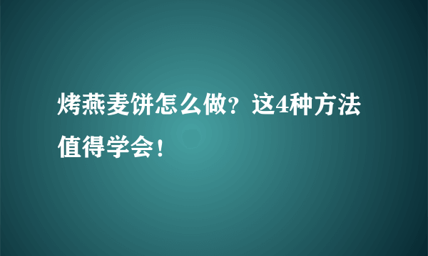 烤燕麦饼怎么做？这4种方法值得学会！