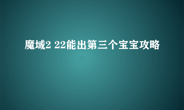 魔域2 22能出第三个宝宝攻略