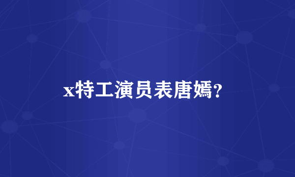 x特工演员表唐嫣？