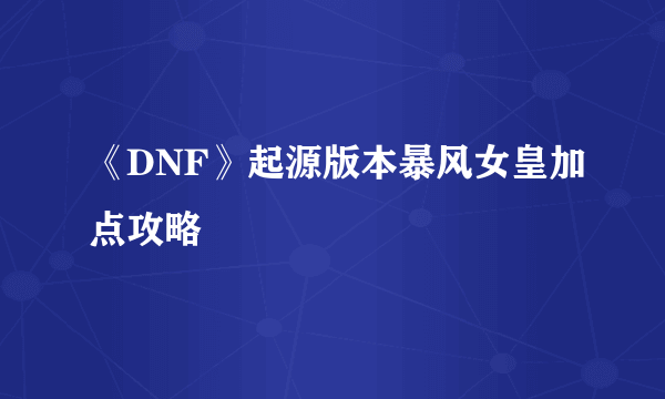 《DNF》起源版本暴风女皇加点攻略