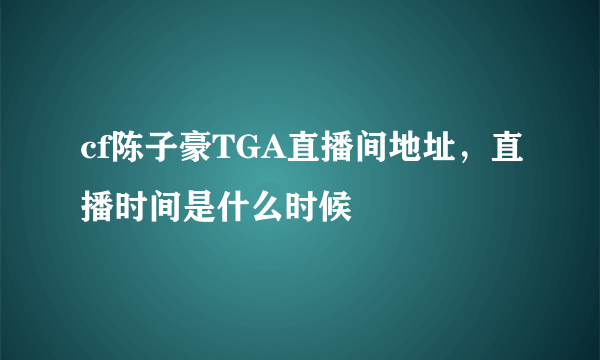 cf陈子豪TGA直播间地址，直播时间是什么时候