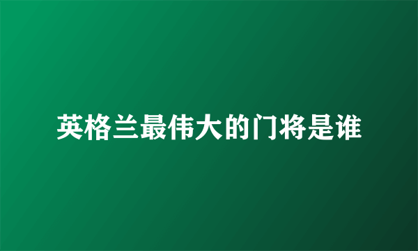 英格兰最伟大的门将是谁