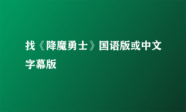 找《降魔勇士》国语版或中文字幕版